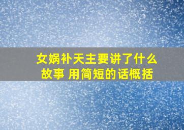 女娲补天主要讲了什么故事 用简短的话概括